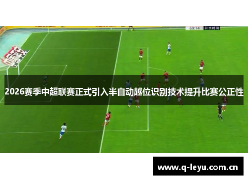 2026赛季中超联赛正式引入半自动越位识别技术提升比赛公正性