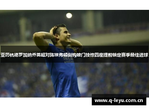 亚历杭德罗加纳乔英超对阵埃弗顿倒钩破门技惊四座提前锁定赛季最佳进球