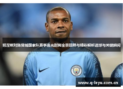 努涅斯对阵曼城国家队赛事高光时刻全景回顾与精彩解析进球与关键瞬间