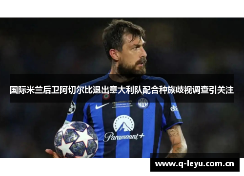 国际米兰后卫阿切尔比退出意大利队配合种族歧视调查引关注
