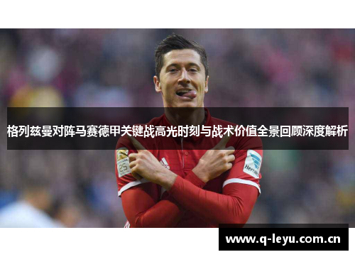 格列兹曼对阵马赛德甲关键战高光时刻与战术价值全景回顾深度解析